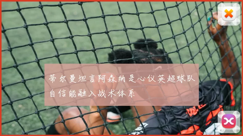 蒂尔曼坦言阿森纳是心仪英超球队自信能融入战术体系
