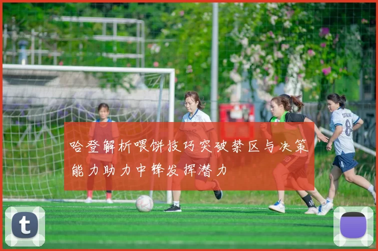 哈登解析喂饼技巧突破禁区与决策能力助力中锋发挥潜力
