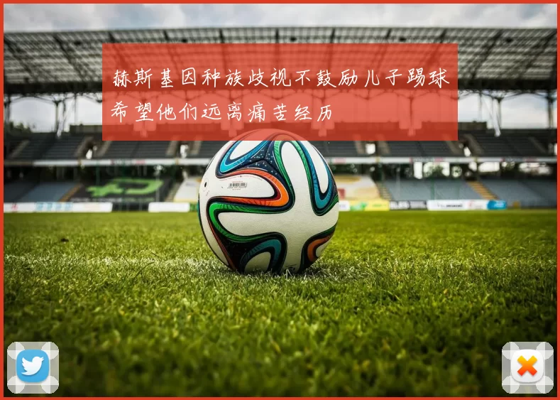 赫斯基因种族歧视不鼓励儿子踢球希望他们远离痛苦经历