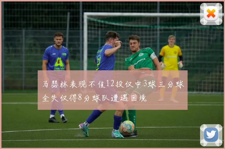马瑟林表现不佳12投仅中3球三分球全失仅得8分球队遭遇困境