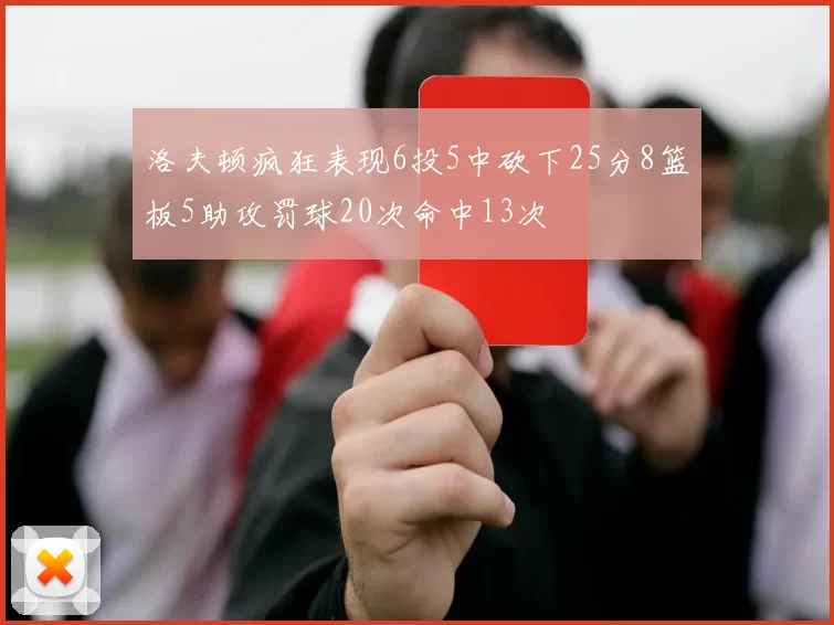 洛夫顿疯狂表现6投5中砍下25分8篮板5助攻罚球20次命中13次