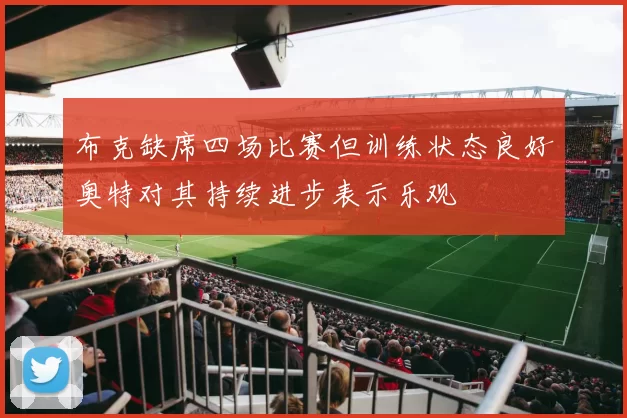 布克缺席四场比赛但训练状态良好奥特对其持续进步表示乐观