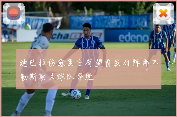 迪巴拉伤愈复出有望首发对阵那不勒斯助力球队争胜