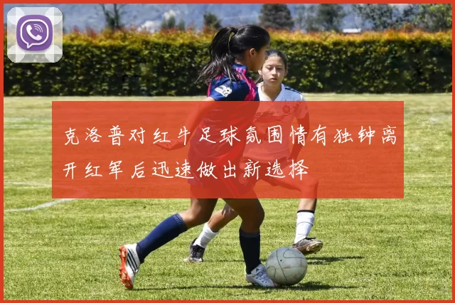 克洛普对红牛足球氛围情有独钟离开红军后迅速做出新选择