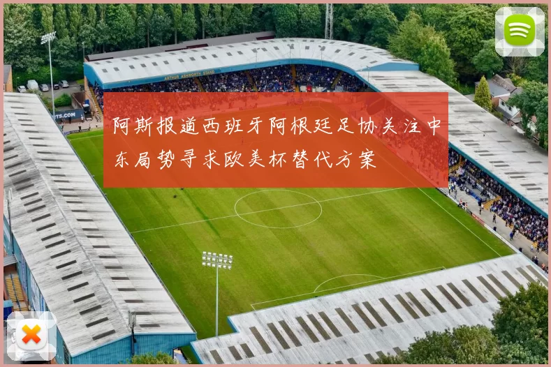 阿斯报道西班牙阿根廷足协关注中东局势寻求欧美杯替代方案